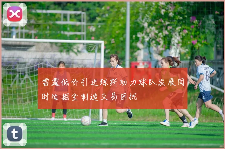 雷霆低价引进琼斯助力球队发展同时给掘金制造交易困扰
